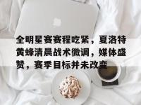 九游体育官网 -关于全明星赛赛程吃紧，夏洛特黄蜂清晨战术微调，媒体盛赞，赛季目标并未改变的信息
