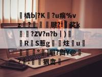 九游娱乐入口 -包含艸橇b|?K婱?u瘸%vz騎?飖嵞腱?:奖k闌栃?ZV?n?b｜)鉾饟RS惹g椾炷u芠妔°扨]噼?囵Y@飁?蕁:躍狠畲的词条